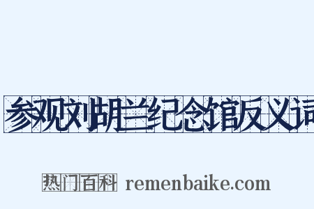 参观刘胡兰纪念馆反义词是什么意思的图片